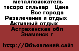металлоискатель тесоро сильвер › Цена ­ 10 000 - Все города Развлечения и отдых » Активный отдых   . Астраханская обл.,Знаменск г.